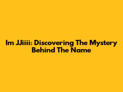 I'm JJiiii: Discovering The Mystery Behind The Name