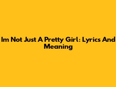 I'm Not Just A Pretty Girl: Lyrics And Meaning