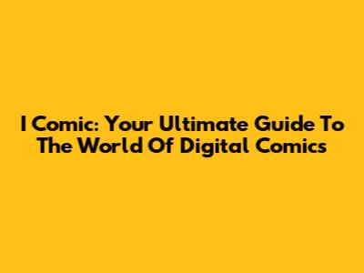 I Comic: Your Ultimate Guide To The World Of Digital Comics