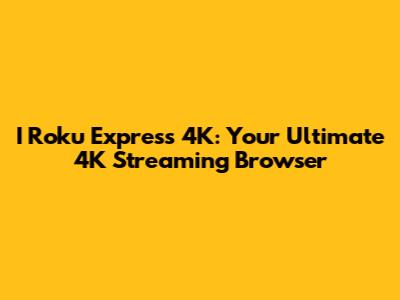 I Roku Express 4K: Your Ultimate 4K Streaming Browser