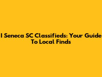 I Seneca SC Classifieds: Your Guide To Local Finds