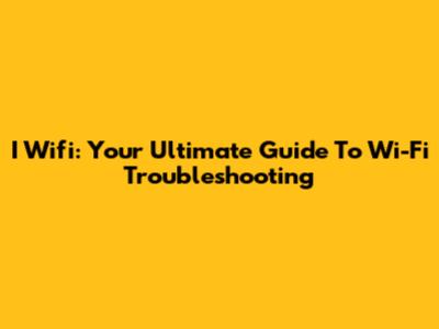 I Wifi: Your Ultimate Guide To Wi-Fi Troubleshooting