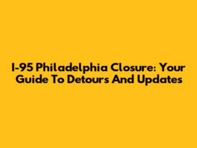 I-95 Philadelphia Closure: Your Guide To Detours And Updates