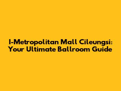 I-Metropolitan Mall Cileungsi: Your Ultimate Ballroom Guide