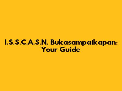 I.S.S.C.A.S.N. Bukasampaikapan: Your Guide