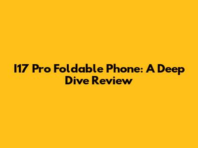 I17 Pro Foldable Phone: A Deep Dive Review