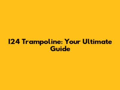 I24 Trampoline: Your Ultimate Guide
