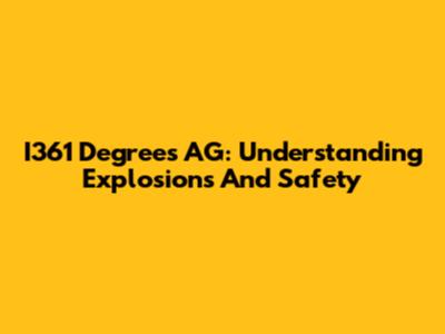 I361 Degrees AG: Understanding Explosions And Safety