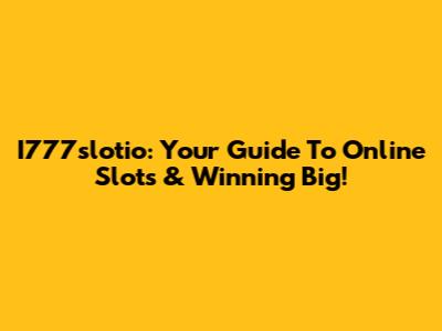 I777slotio: Your Guide To Online Slots & Winning Big!