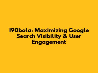 I90bola: Maximizing Google Search Visibility & User Engagement