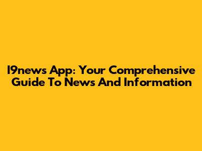 I9news App: Your Comprehensive Guide To News And Information