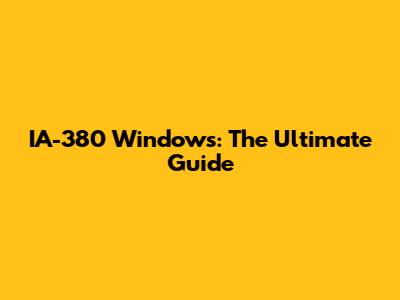 IA-380 Windows: The Ultimate Guide