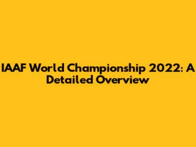 IAAF World Championship 2022: A Detailed Overview