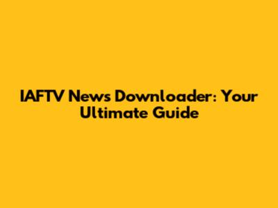 IAFTV News Downloader: Your Ultimate Guide
