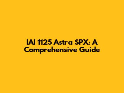 IAI 1125 Astra SPX: A Comprehensive Guide