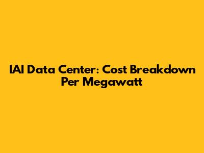 IAI Data Center: Cost Breakdown Per Megawatt