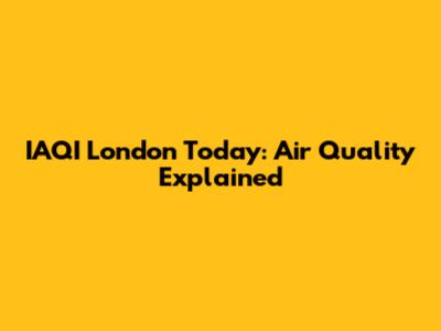 IAQI London Today: Air Quality Explained