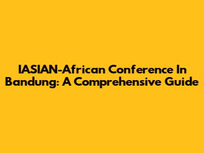 IASIAN-African Conference In Bandung: A Comprehensive Guide