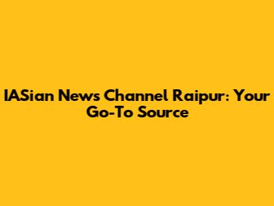 IASian News Channel Raipur: Your Go-To Source