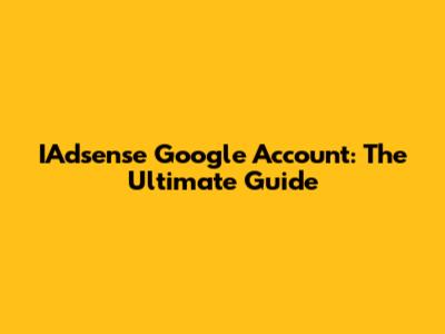 IAdsense Google Account: The Ultimate Guide