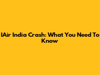 IAir India Crash: What You Need To Know