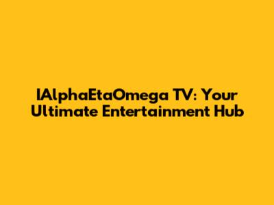IAlphaEtaOmega TV: Your Ultimate Entertainment Hub