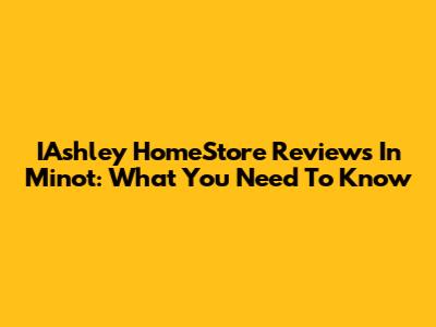 IAshley HomeStore Reviews In Minot: What You Need To Know