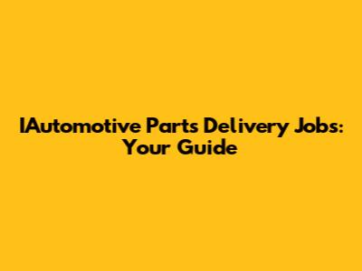 IAutomotive Parts Delivery Jobs: Your Guide