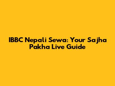 IBBC Nepali Sewa: Your Sajha Pakha Live Guide