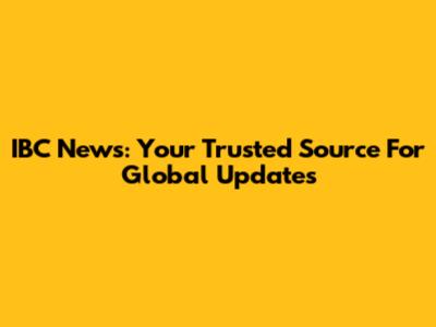 IBC News: Your Trusted Source For Global Updates