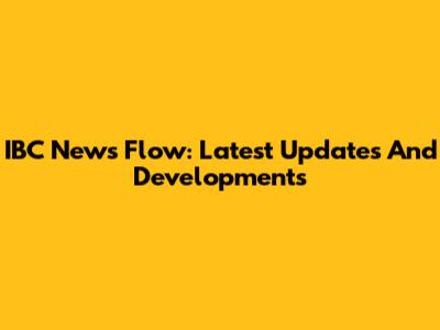 IBC News Flow: Latest Updates And Developments