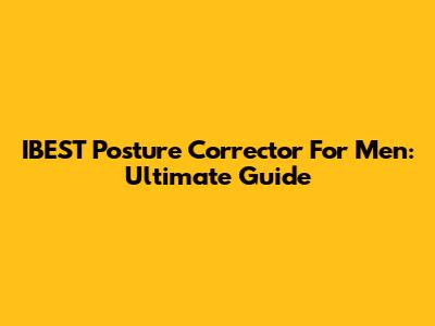 IBEST Posture Corrector For Men: Ultimate Guide