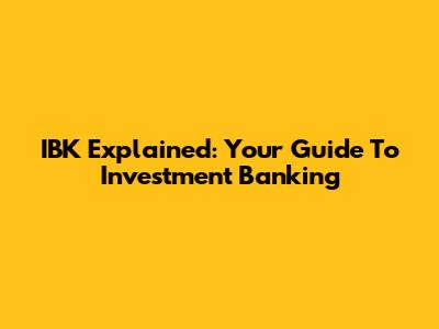 IBK Explained: Your Guide To Investment Banking