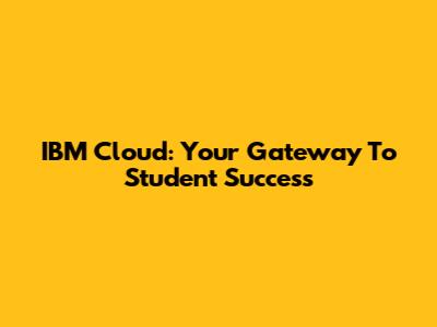IBM Cloud: Your Gateway To Student Success