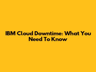 IBM Cloud Downtime: What You Need To Know