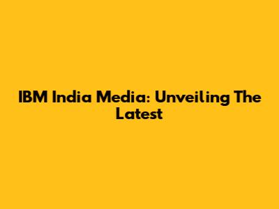 IBM India Media: Unveiling The Latest