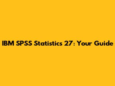 IBM SPSS Statistics 27: Your Guide