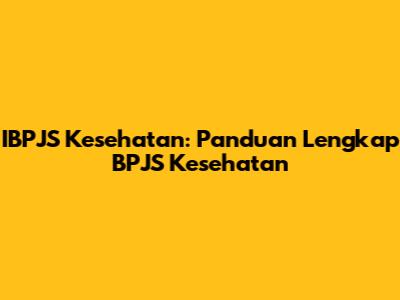 IBPJS Kesehatan: Panduan Lengkap BPJS Kesehatan