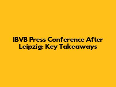 IBVB Press Conference After Leipzig: Key Takeaways