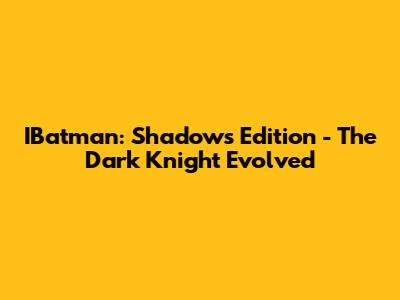IBatman: Shadows Edition - The Dark Knight Evolved