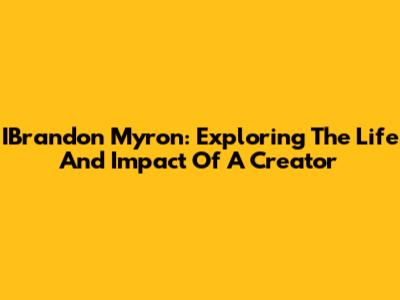 IBrandon Myron: Exploring The Life And Impact Of A Creator