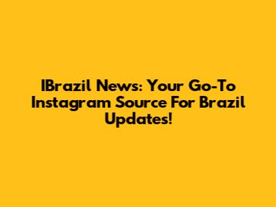 IBrazil News: Your Go-To Instagram Source For Brazil Updates!