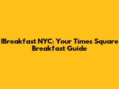 IBreakfast NYC: Your Times Square Breakfast Guide