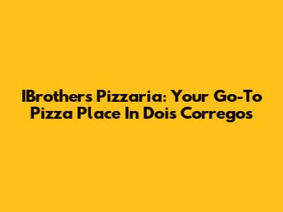 IBrothers Pizzaria: Your Go-To Pizza Place In Dois Corregos