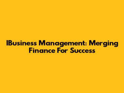 IBusiness Management: Merging Finance For Success