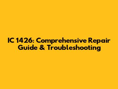 IC 1426: Comprehensive Repair Guide & Troubleshooting