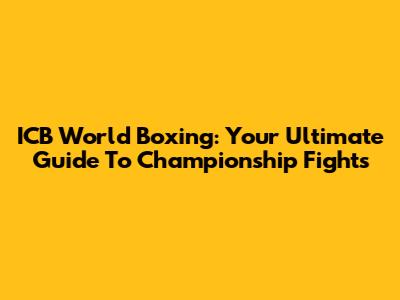 ICB World Boxing: Your Ultimate Guide To Championship Fights