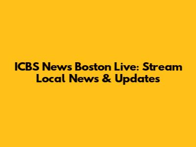 ICBS News Boston Live: Stream Local News & Updates