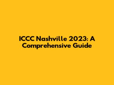 ICCC Nashville 2023: A Comprehensive Guide
