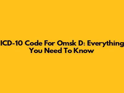 ICD-10 Code For Omsk D: Everything You Need To Know